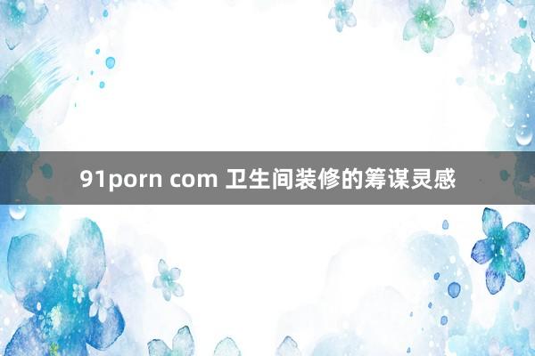 91porn com 卫生间装修的筹谋灵感