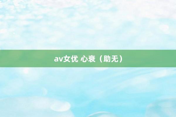 av女优 心衰（助无）