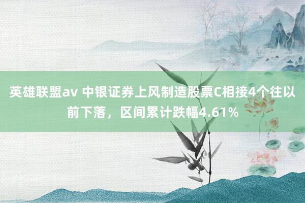 英雄联盟av 中银证券上风制造股票C相接4个往以前下落，区间累计跌幅4.61%