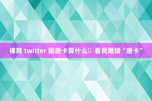 裸舞 twitter 画唐卡算什么❓看我雕镂“唐卡”