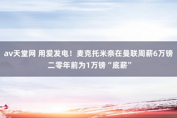 av天堂网 用爱发电！麦克托米奈在曼联周薪6万镑 二零年前为1万镑“底薪”