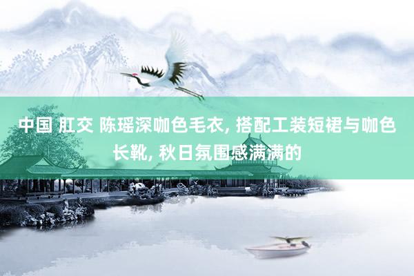 中国 肛交 陈瑶深咖色毛衣， 搭配工装短裙与咖色长靴， 秋日氛围感满满的