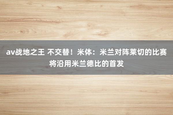 av战地之王 不交替！米体：米兰对阵莱切的比赛将沿用米兰德比的首发