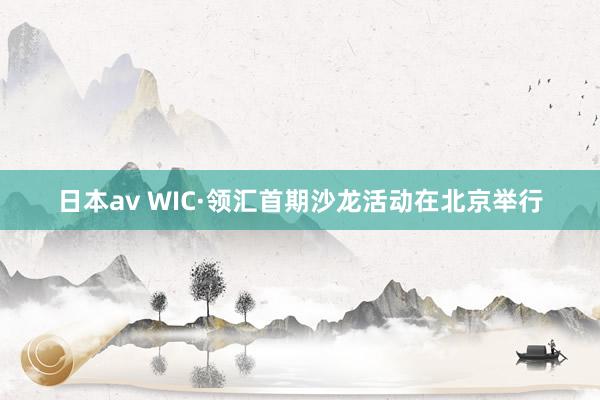 日本av WIC·领汇首期沙龙活动在北京举行