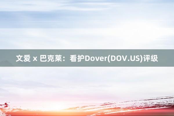 文爱 x 巴克莱：看护Dover(DOV.US)评级