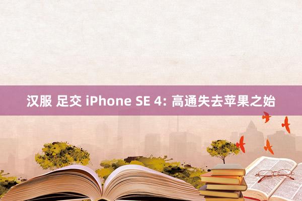 汉服 足交 iPhone SE 4: 高通失去苹果之始