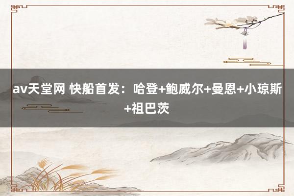 av天堂网 快船首发：哈登+鲍威尔+曼恩+小琼斯+祖巴茨