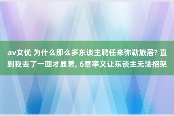 av女优 为什么那么多东谈主聘任来弥勒旅居? 直到我去了一回才显著， 6草率义让东谈主无法招架