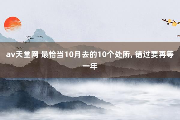 av天堂网 最恰当10月去的10个处所， 错过要再等一年