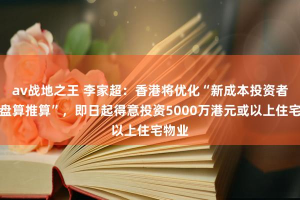 av战地之王 李家超：香港将优化“新成本投资者入境盘算推算”，即日起得意投资5000万港元或以上住宅物业