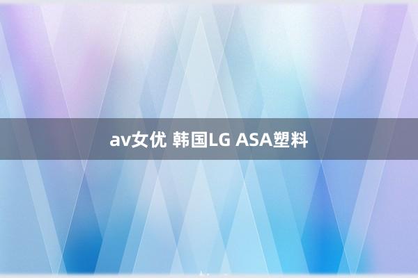 av女优 韩国LG ASA塑料