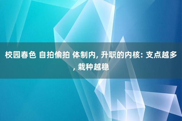 校园春色 自拍偷拍 体制内， 升职的内核: 支点越多， 栽种越稳