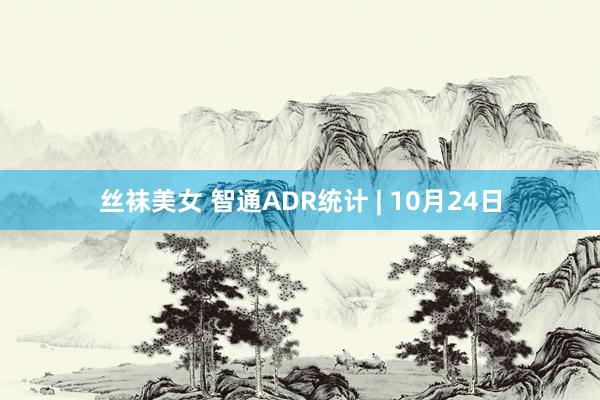 丝袜美女 智通ADR统计 | 10月24日