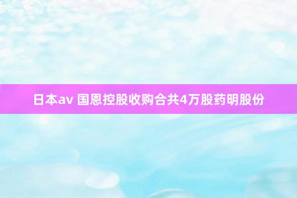 日本av 国恩控股收购合共4万股药明股份