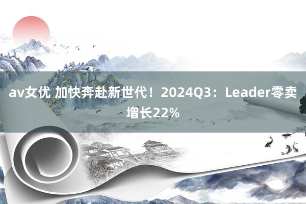 av女优 加快奔赴新世代！2024Q3：Leader零卖增长22%