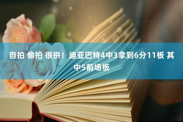 自拍 偷拍 很拼！迪亚巴特4中3拿到6分11板 其中5前场板