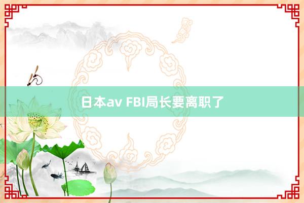 日本av FBI局长要离职了