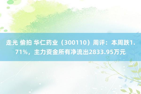 走光 偷拍 华仁药业（300110）周评：本周跌1.71%，主力资金所有净流出2833.95万元