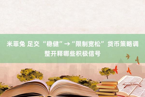 米菲兔 足交 “稳健”→“限制宽松” 货币策略调整开释哪些积极信号