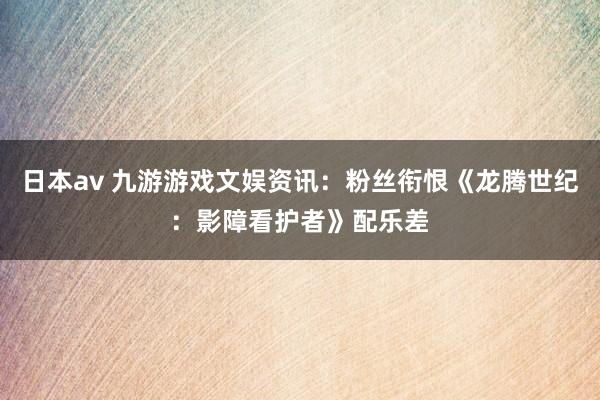 日本av 九游游戏文娱资讯：粉丝衔恨《龙腾世纪：影障看护者》配乐差