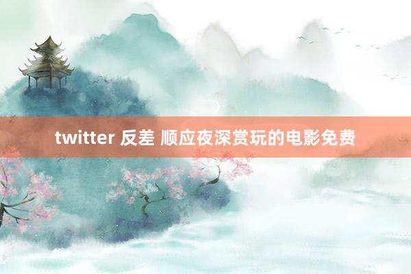 twitter 反差 顺应夜深赏玩的电影免费