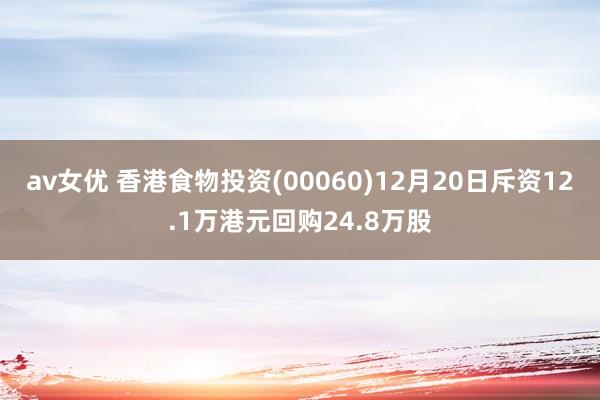 av女优 香港食物投资(00060)12月20日斥资12.1万港元回购24.8万股