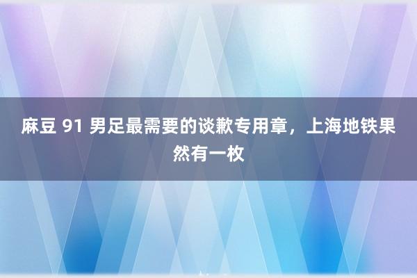 麻豆 91 男足最需要的谈歉专用章，上海地铁果然有一枚