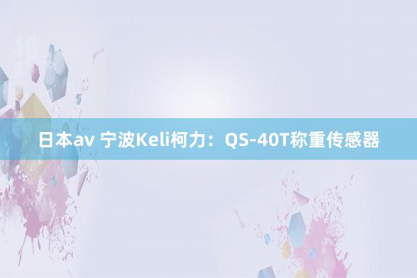 日本av 宁波Keli柯力：QS-40T称重传感器