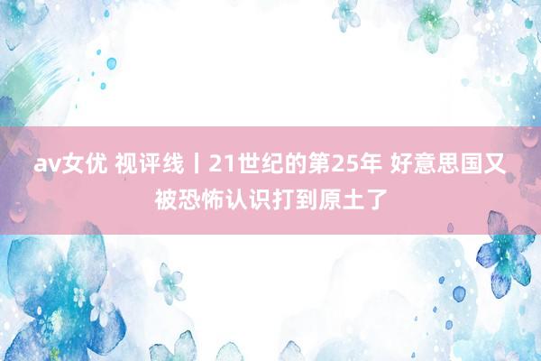 av女优 视评线丨21世纪的第25年 好意思国又被恐怖认识打到原土了