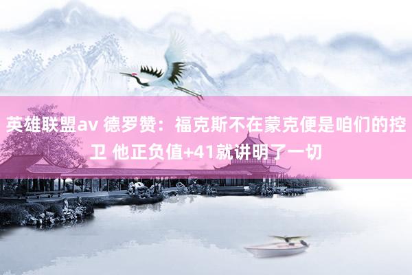 英雄联盟av 德罗赞：福克斯不在蒙克便是咱们的控卫 他正负值+41就讲明了一切