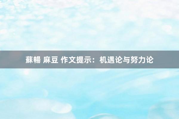 蘇暢 麻豆 作文提示：机遇论与努力论