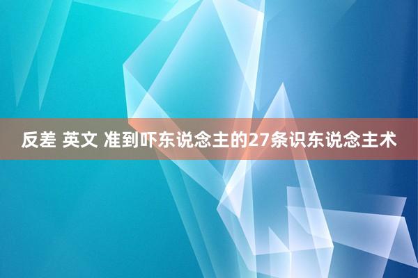 反差 英文 准到吓东说念主的27条识东说念主术