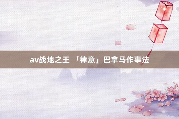 av战地之王 「律意」巴拿马作事法